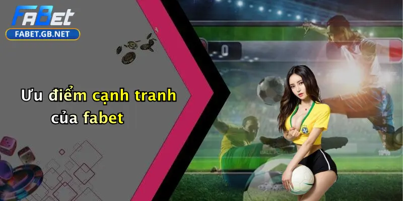 Ưu điểm cạnh tranh của fabet